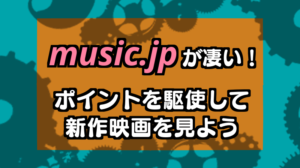 music.jpが凄い!ポイントをくして最新映画を観よう!