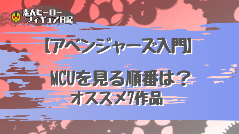 【アベンジャーズ 入門】 MCUを観る順番は? この7作品がオススメ