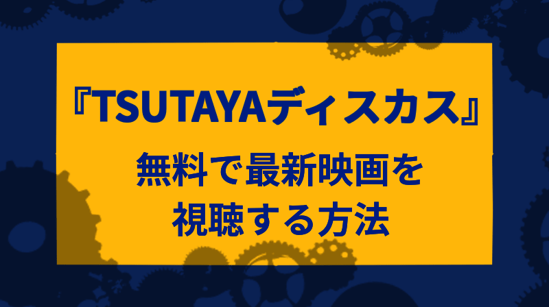 『TSUTAYAディスカス』無料期間の有効活用で最新映画を視聴する方法